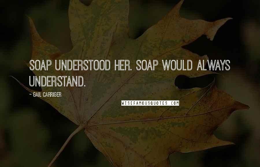 Gail Carriger Quotes: Soap understood her. Soap would always understand.