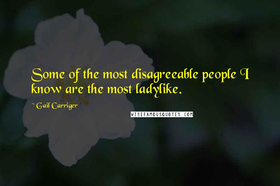 Gail Carriger Quotes: Some of the most disagreeable people I know are the most ladylike.