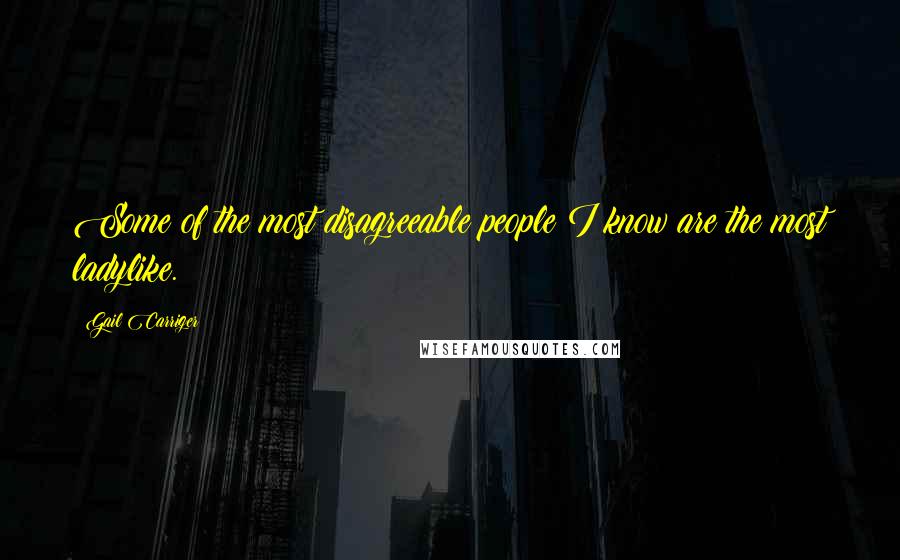 Gail Carriger Quotes: Some of the most disagreeable people I know are the most ladylike.