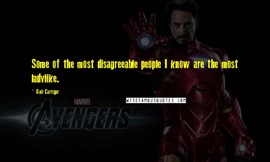 Gail Carriger Quotes: Some of the most disagreeable people I know are the most ladylike.