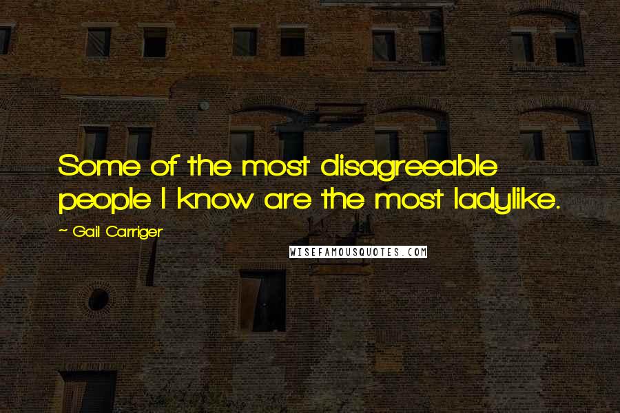 Gail Carriger Quotes: Some of the most disagreeable people I know are the most ladylike.