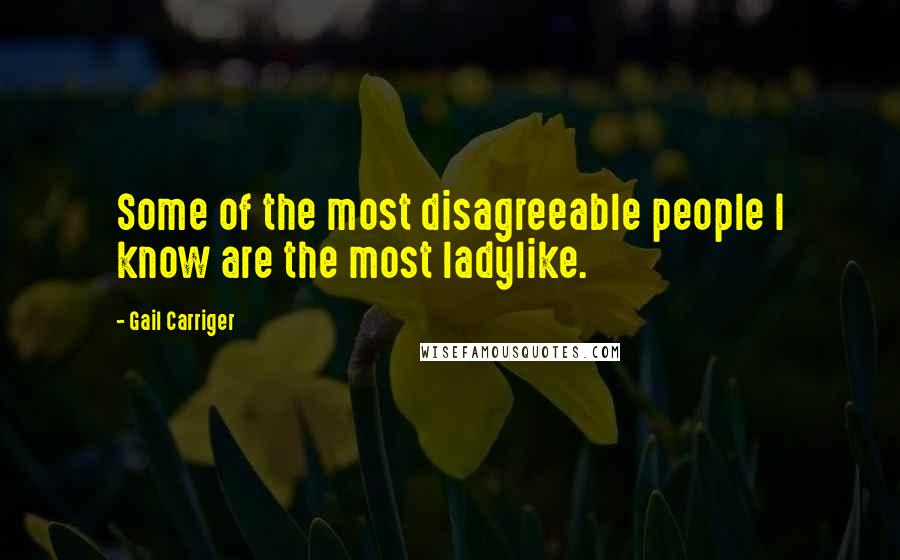 Gail Carriger Quotes: Some of the most disagreeable people I know are the most ladylike.