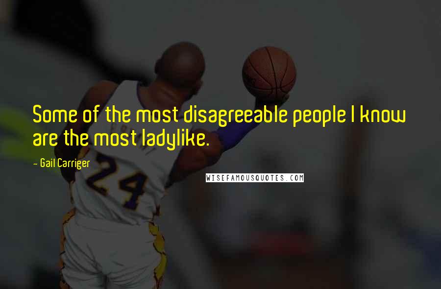Gail Carriger Quotes: Some of the most disagreeable people I know are the most ladylike.