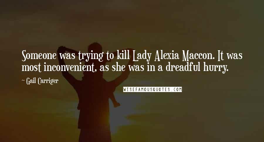 Gail Carriger Quotes: Someone was trying to kill Lady Alexia Maccon. It was most inconvenient, as she was in a dreadful hurry.