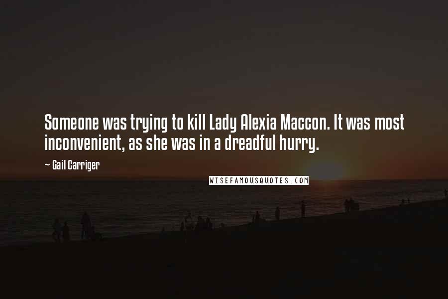 Gail Carriger Quotes: Someone was trying to kill Lady Alexia Maccon. It was most inconvenient, as she was in a dreadful hurry.