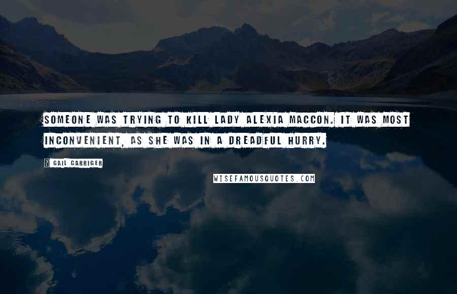 Gail Carriger Quotes: Someone was trying to kill Lady Alexia Maccon. It was most inconvenient, as she was in a dreadful hurry.