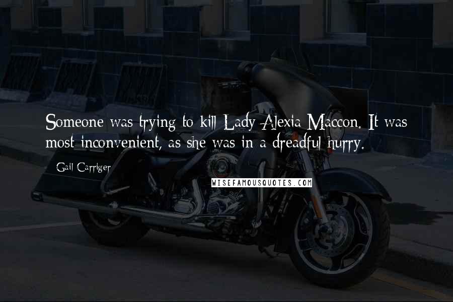 Gail Carriger Quotes: Someone was trying to kill Lady Alexia Maccon. It was most inconvenient, as she was in a dreadful hurry.