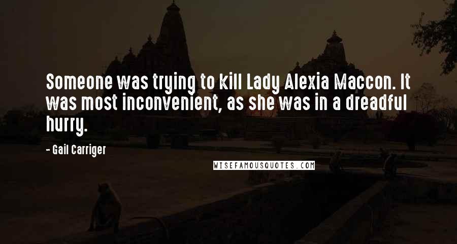 Gail Carriger Quotes: Someone was trying to kill Lady Alexia Maccon. It was most inconvenient, as she was in a dreadful hurry.