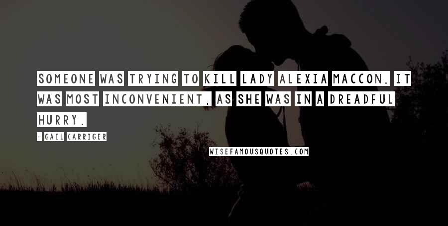 Gail Carriger Quotes: Someone was trying to kill Lady Alexia Maccon. It was most inconvenient, as she was in a dreadful hurry.