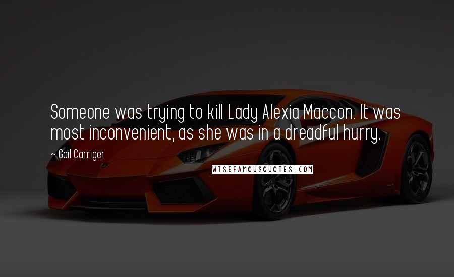 Gail Carriger Quotes: Someone was trying to kill Lady Alexia Maccon. It was most inconvenient, as she was in a dreadful hurry.