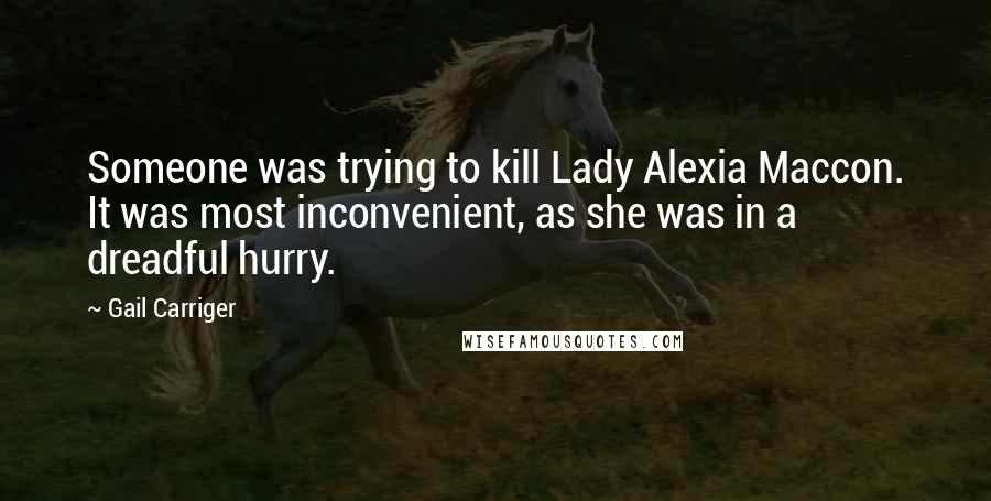 Gail Carriger Quotes: Someone was trying to kill Lady Alexia Maccon. It was most inconvenient, as she was in a dreadful hurry.