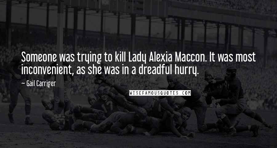 Gail Carriger Quotes: Someone was trying to kill Lady Alexia Maccon. It was most inconvenient, as she was in a dreadful hurry.