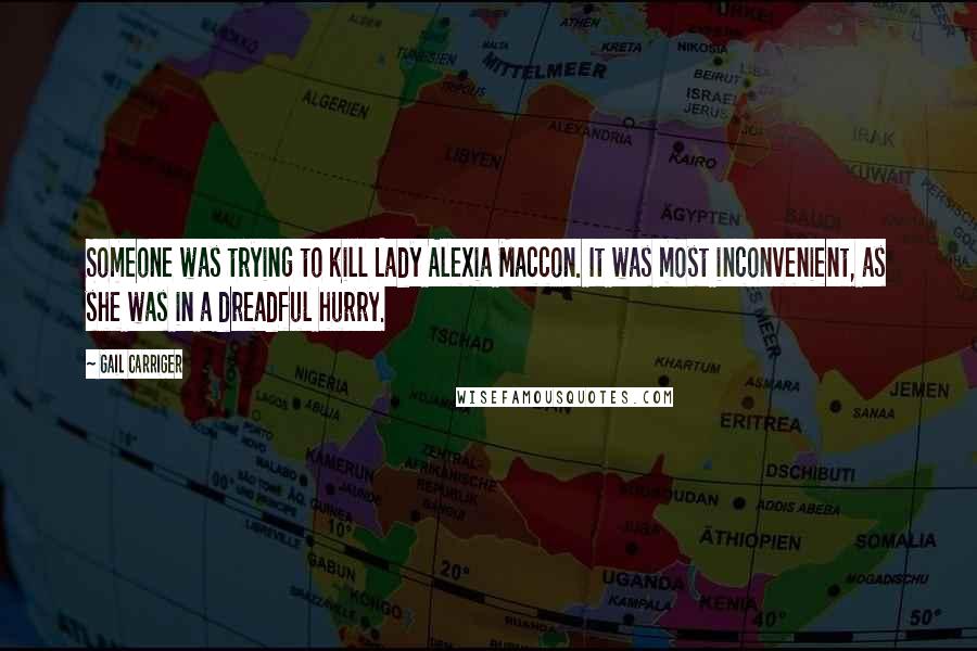 Gail Carriger Quotes: Someone was trying to kill Lady Alexia Maccon. It was most inconvenient, as she was in a dreadful hurry.