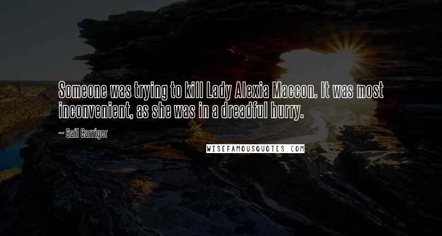 Gail Carriger Quotes: Someone was trying to kill Lady Alexia Maccon. It was most inconvenient, as she was in a dreadful hurry.