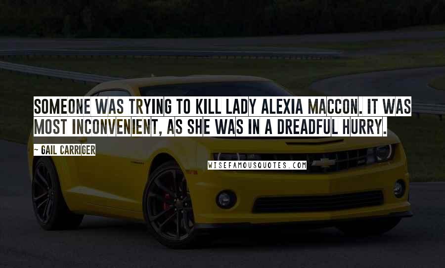 Gail Carriger Quotes: Someone was trying to kill Lady Alexia Maccon. It was most inconvenient, as she was in a dreadful hurry.