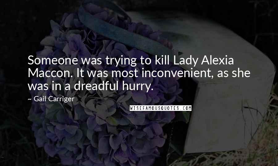 Gail Carriger Quotes: Someone was trying to kill Lady Alexia Maccon. It was most inconvenient, as she was in a dreadful hurry.
