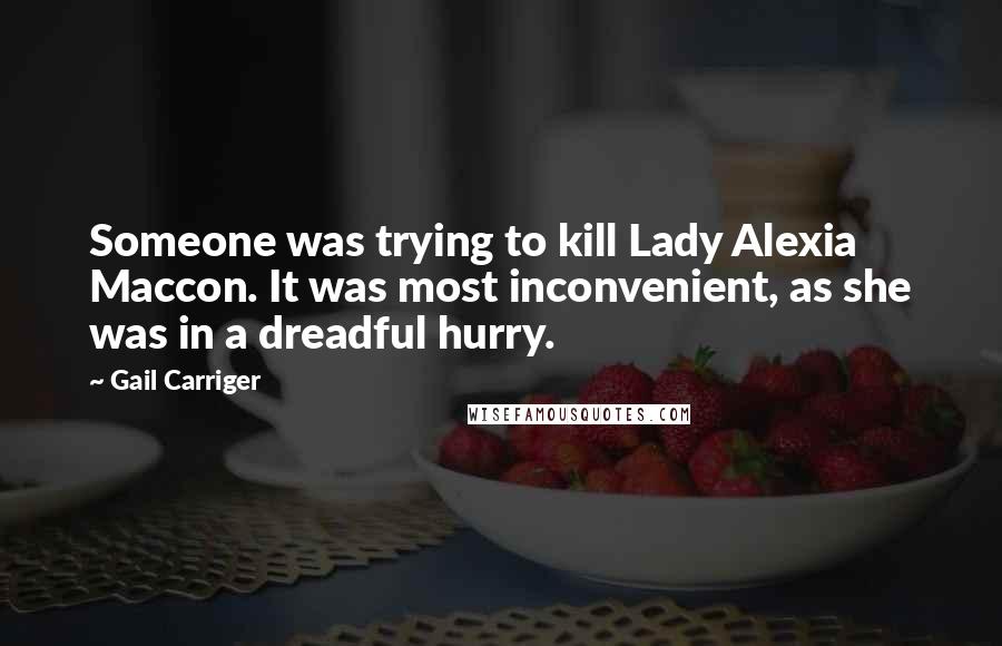 Gail Carriger Quotes: Someone was trying to kill Lady Alexia Maccon. It was most inconvenient, as she was in a dreadful hurry.