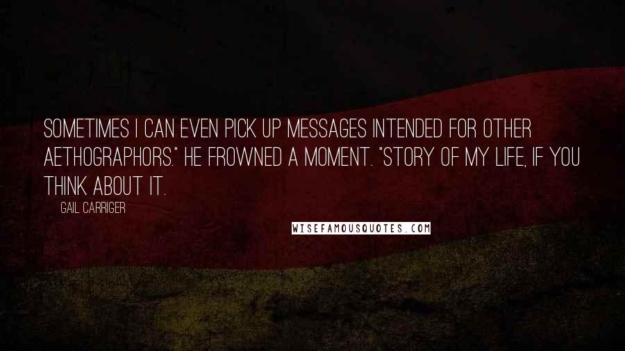 Gail Carriger Quotes: Sometimes I can even pick up messages intended for other aethographors." He frowned a moment. "Story of my life, if you think about it.