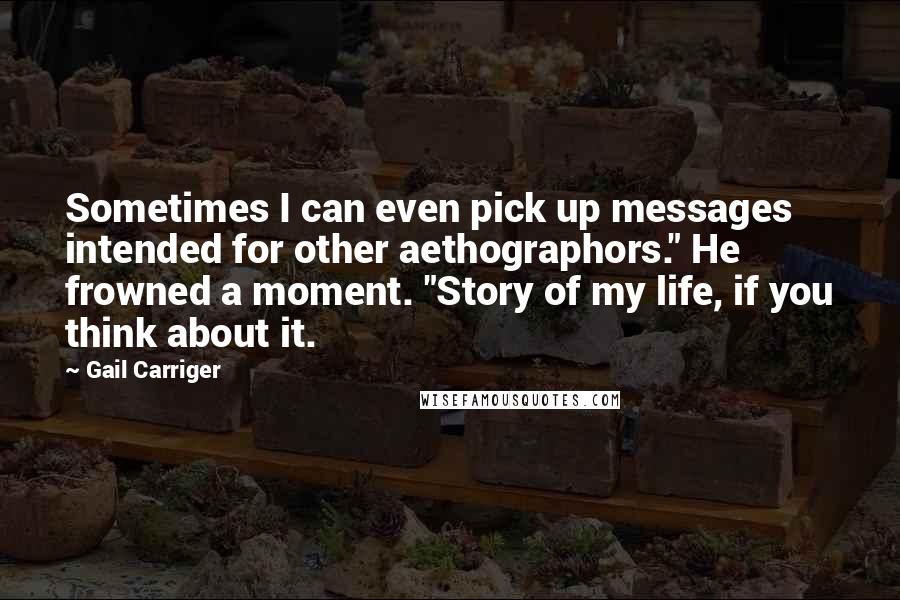 Gail Carriger Quotes: Sometimes I can even pick up messages intended for other aethographors." He frowned a moment. "Story of my life, if you think about it.