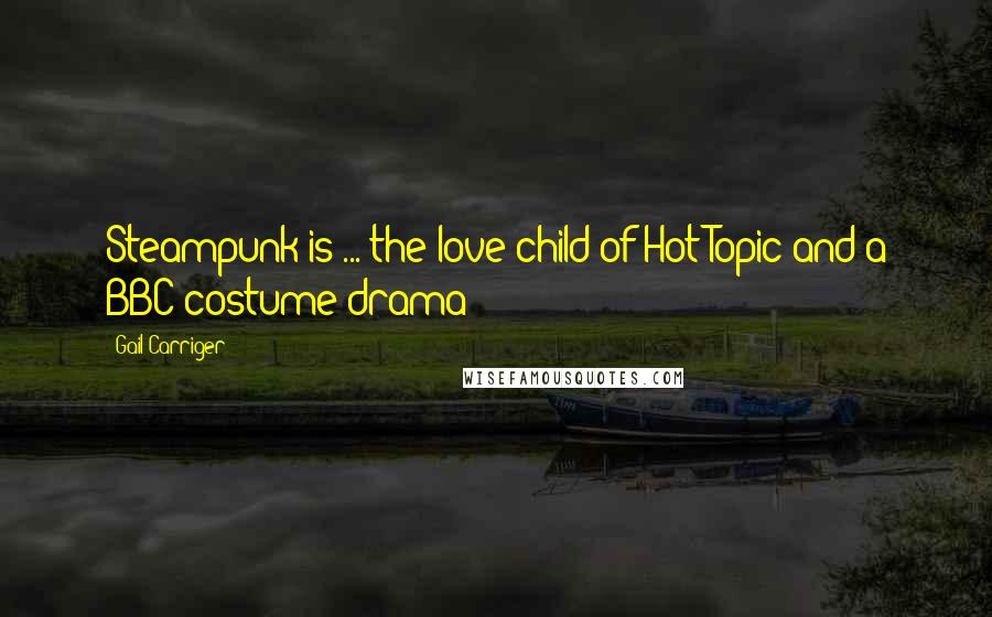 Gail Carriger Quotes: Steampunk is ... the love child of Hot Topic and a BBC costume drama