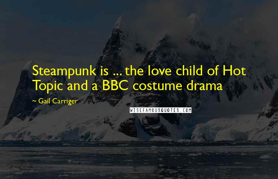 Gail Carriger Quotes: Steampunk is ... the love child of Hot Topic and a BBC costume drama