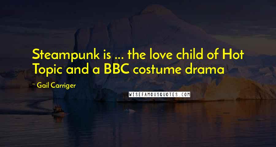 Gail Carriger Quotes: Steampunk is ... the love child of Hot Topic and a BBC costume drama
