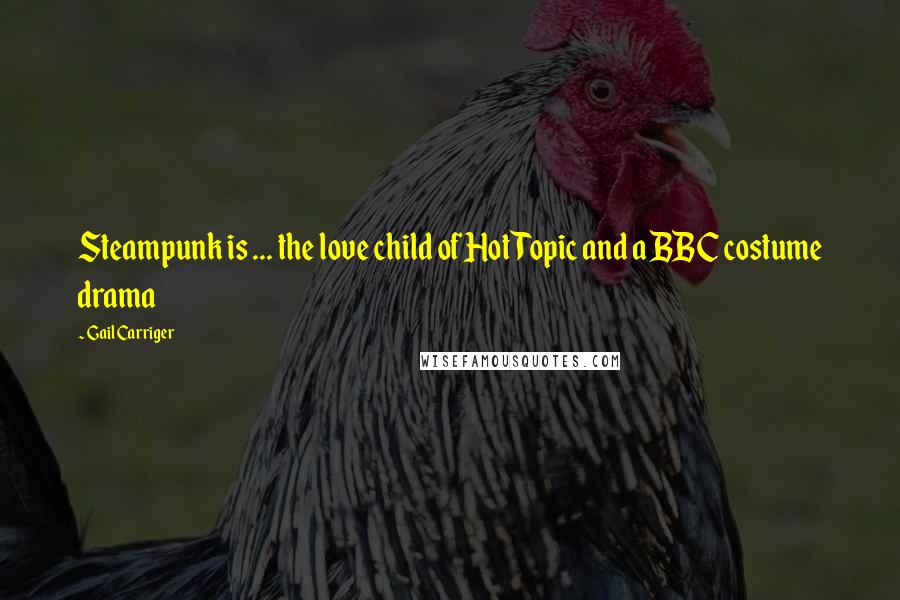 Gail Carriger Quotes: Steampunk is ... the love child of Hot Topic and a BBC costume drama