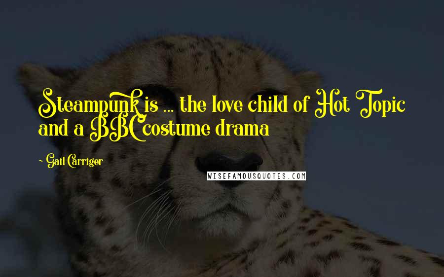 Gail Carriger Quotes: Steampunk is ... the love child of Hot Topic and a BBC costume drama