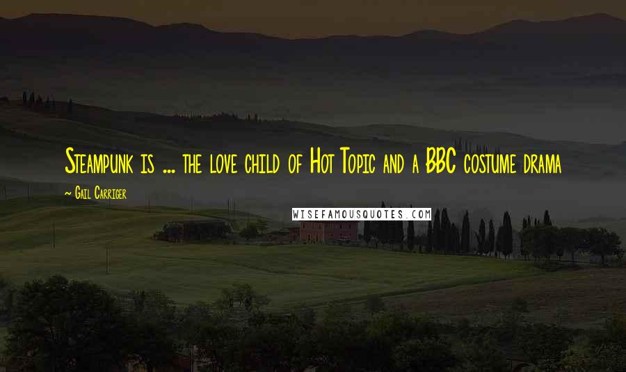 Gail Carriger Quotes: Steampunk is ... the love child of Hot Topic and a BBC costume drama