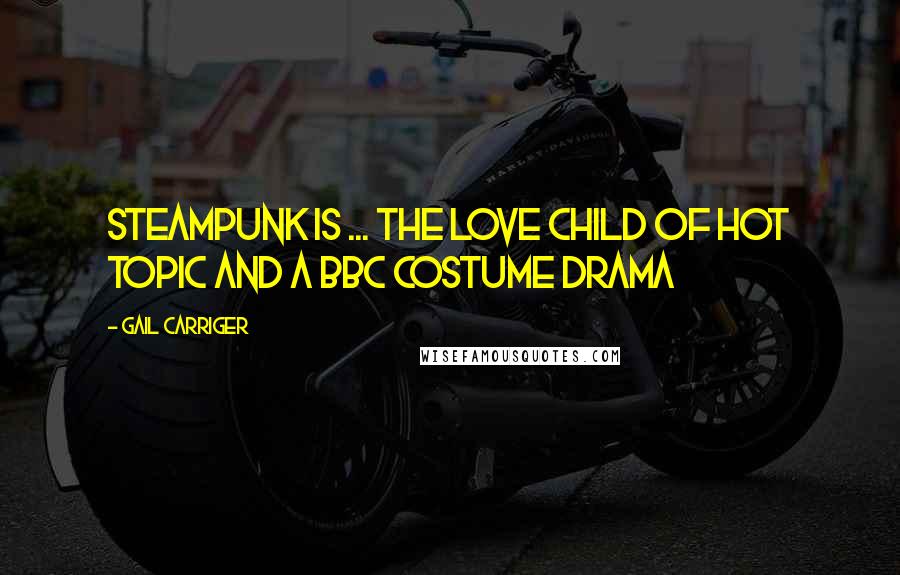 Gail Carriger Quotes: Steampunk is ... the love child of Hot Topic and a BBC costume drama