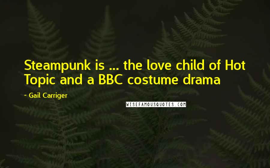 Gail Carriger Quotes: Steampunk is ... the love child of Hot Topic and a BBC costume drama