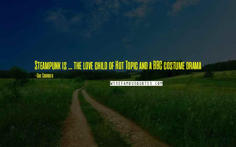 Gail Carriger Quotes: Steampunk is ... the love child of Hot Topic and a BBC costume drama