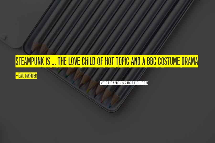 Gail Carriger Quotes: Steampunk is ... the love child of Hot Topic and a BBC costume drama