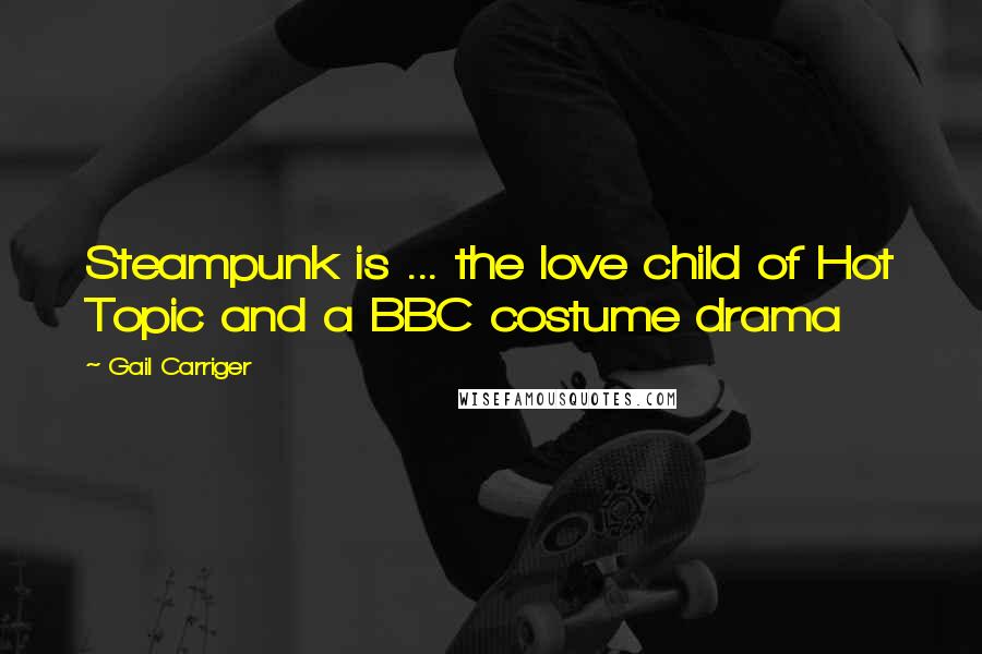 Gail Carriger Quotes: Steampunk is ... the love child of Hot Topic and a BBC costume drama