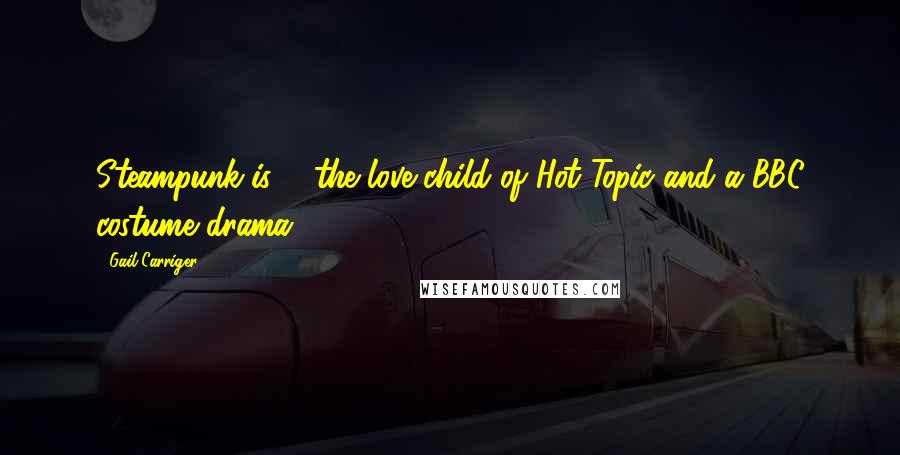 Gail Carriger Quotes: Steampunk is ... the love child of Hot Topic and a BBC costume drama