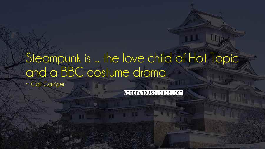 Gail Carriger Quotes: Steampunk is ... the love child of Hot Topic and a BBC costume drama