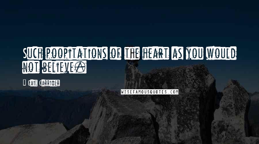Gail Carriger Quotes: Such poopitations of the heart as you would not believe.