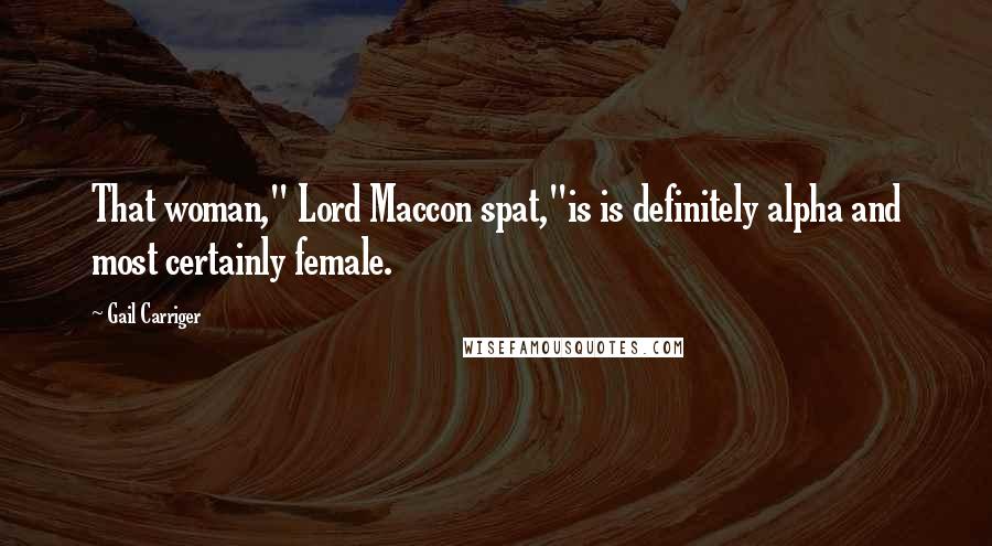 Gail Carriger Quotes: That woman," Lord Maccon spat,"is is definitely alpha and most certainly female.