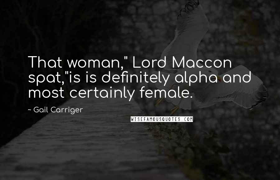 Gail Carriger Quotes: That woman," Lord Maccon spat,"is is definitely alpha and most certainly female.