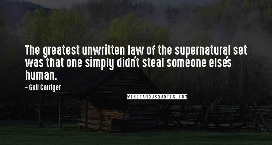 Gail Carriger Quotes: The greatest unwritten law of the supernatural set was that one simply didn't steal someone else's human.