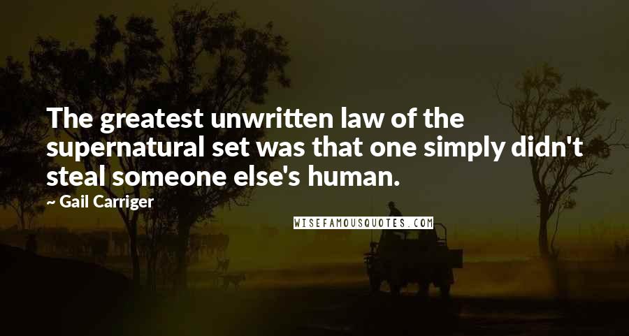 Gail Carriger Quotes: The greatest unwritten law of the supernatural set was that one simply didn't steal someone else's human.