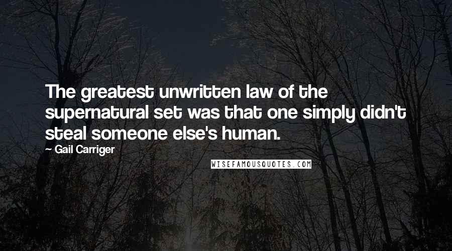 Gail Carriger Quotes: The greatest unwritten law of the supernatural set was that one simply didn't steal someone else's human.