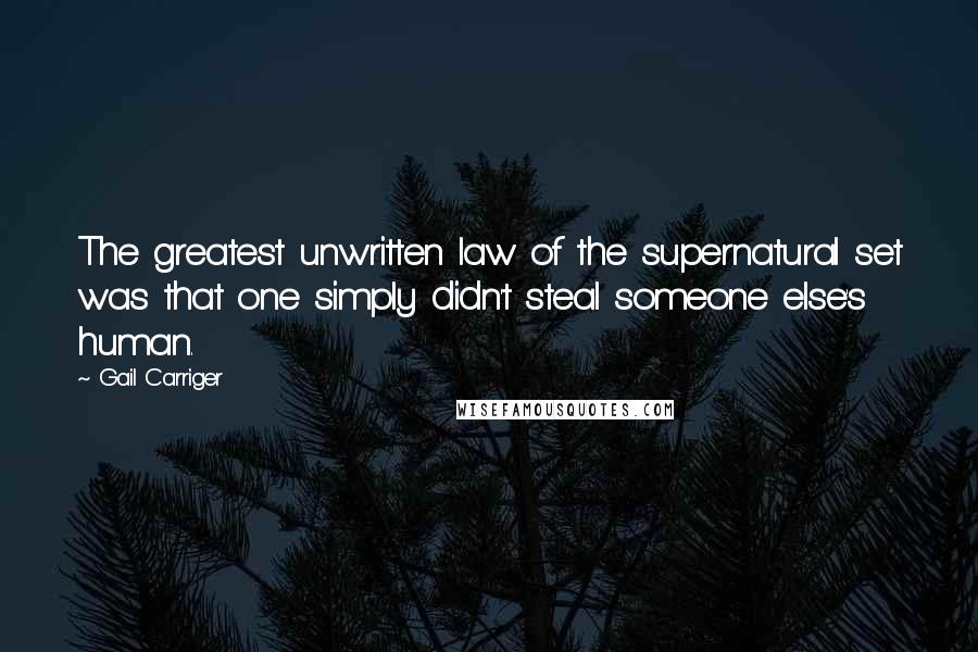 Gail Carriger Quotes: The greatest unwritten law of the supernatural set was that one simply didn't steal someone else's human.