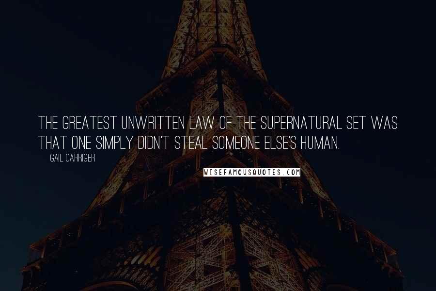 Gail Carriger Quotes: The greatest unwritten law of the supernatural set was that one simply didn't steal someone else's human.