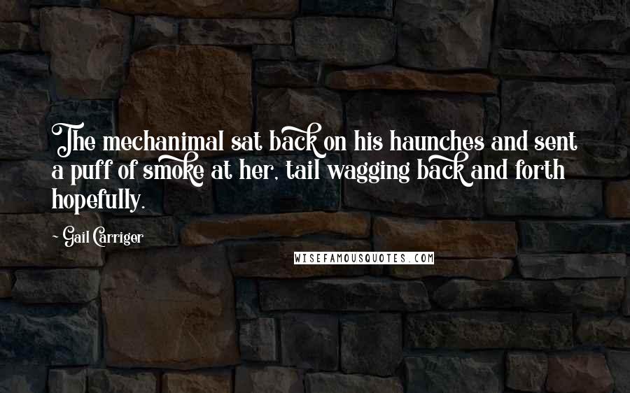 Gail Carriger Quotes: The mechanimal sat back on his haunches and sent a puff of smoke at her, tail wagging back and forth hopefully.