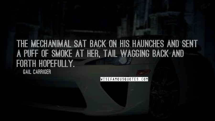 Gail Carriger Quotes: The mechanimal sat back on his haunches and sent a puff of smoke at her, tail wagging back and forth hopefully.