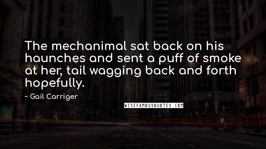 Gail Carriger Quotes: The mechanimal sat back on his haunches and sent a puff of smoke at her, tail wagging back and forth hopefully.