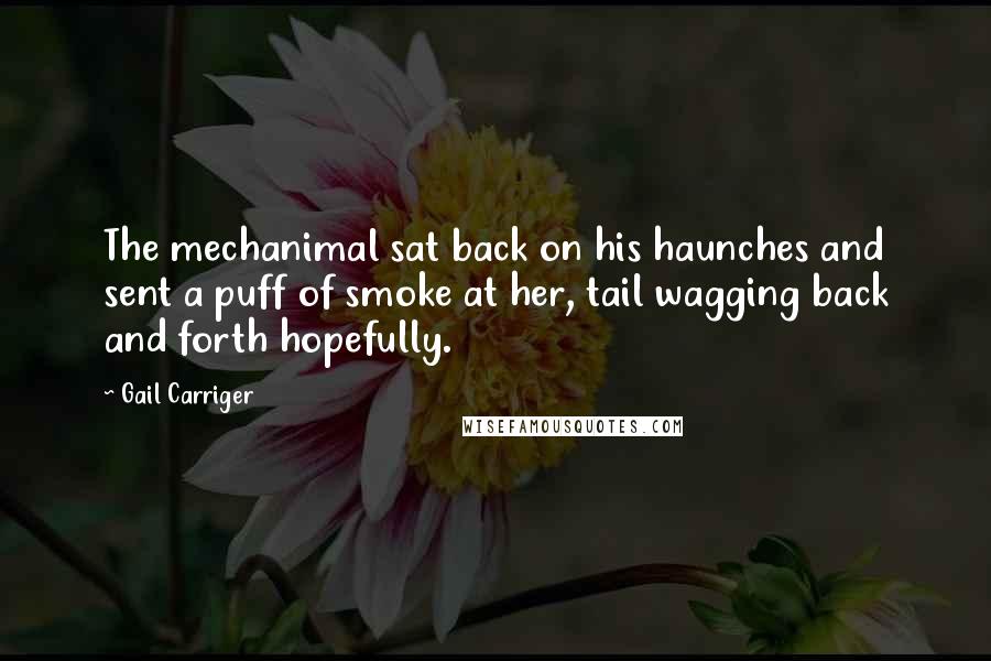 Gail Carriger Quotes: The mechanimal sat back on his haunches and sent a puff of smoke at her, tail wagging back and forth hopefully.