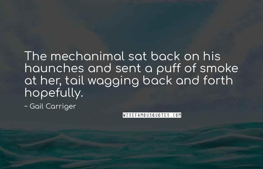 Gail Carriger Quotes: The mechanimal sat back on his haunches and sent a puff of smoke at her, tail wagging back and forth hopefully.