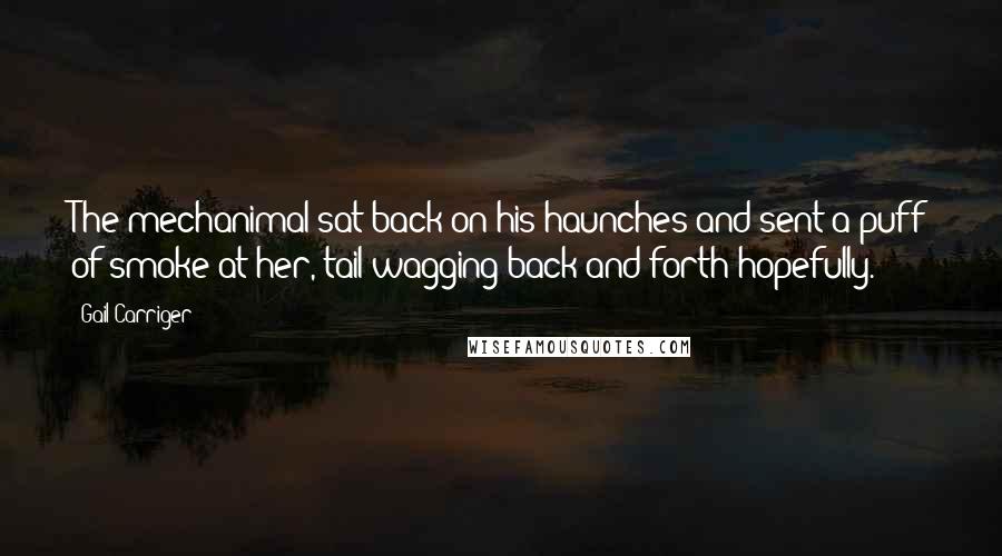 Gail Carriger Quotes: The mechanimal sat back on his haunches and sent a puff of smoke at her, tail wagging back and forth hopefully.